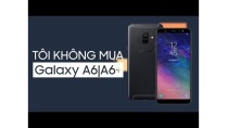 Tôi sẽ không mua Samsung Galaxy A6 và Galaxy A6+ Tôi sẽ không mua Samsung Galaxy A6 và Galaxy A6+