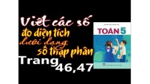 Toán 5 trang 46 va 47 - Viết các số đo diện tích dưới dạng số thập phân Toán 5 trang 46 va 47 - Viết các số đo diện tích dưới dạng số thập phân