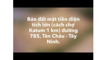 Đất mặt tiền LỚN (cách chợ Katum 1km) đường 785, Tân Châu - Tây Ninh Đất mặt tiền LỚN (cách chợ Katum 1km) đường 785, Tân Châu - Tây Ninh