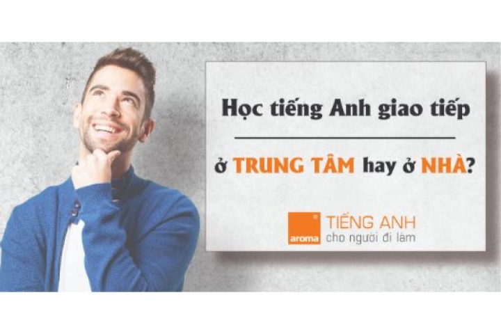 Nên đến trung tâm học tiếng Anh giao tiếp hay tự học tại nhà - AROMA ...