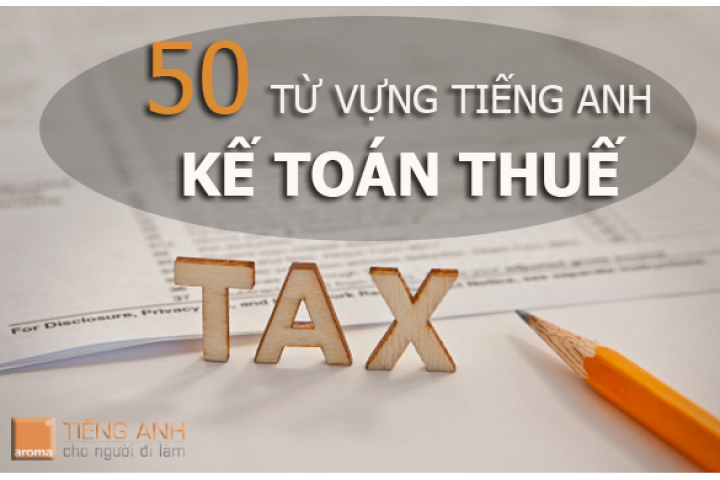 50 thuật ngữ tiếng anh chuyên ngành kế toán thuế - AROMA Tiếng Anh ...