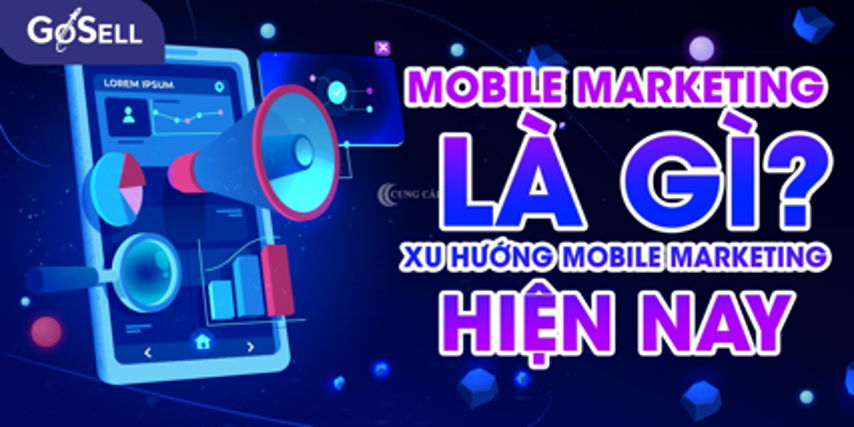 Mobile Marketing là gì? Tìm hiểu về xu hướng Mobile Marketing hiện nay