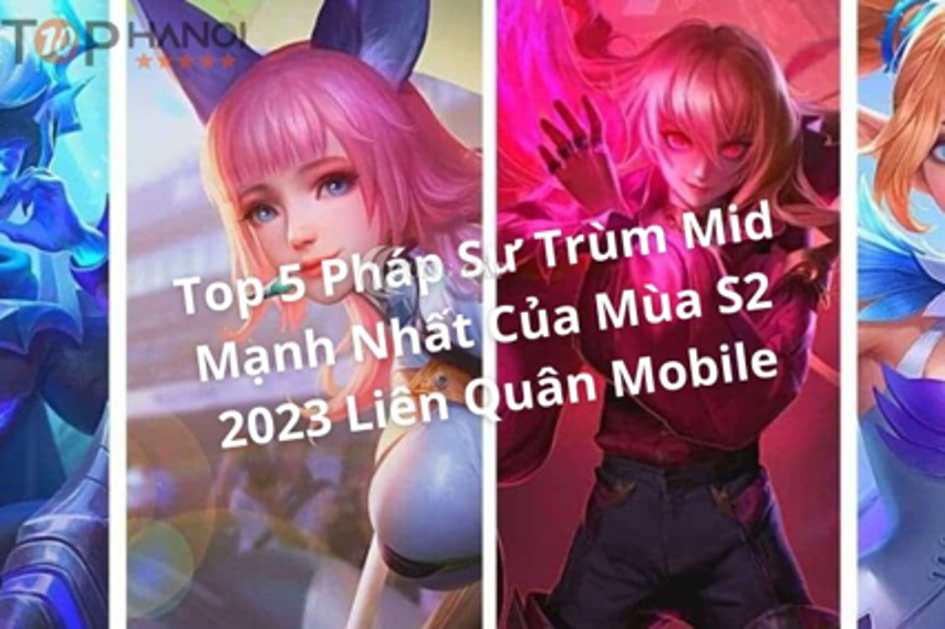 Top 5 Pháp Sư Trùm Mid Mạnh Nhất Mùa S2 2023 Liên Quân Mobile Bạn Không Thể Bỏ Lỡ