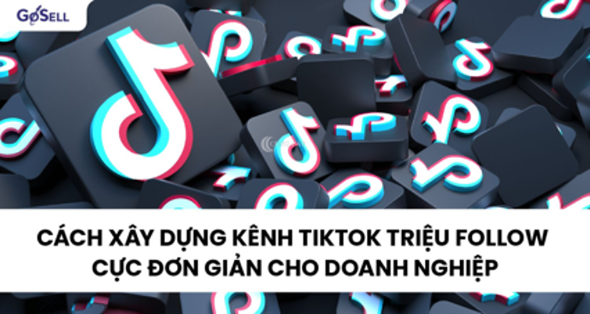 Xây dựng kênh TikTok và cách để xây dựng kênh TikTok hiệu quả